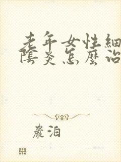 老年女性细菌性阴炎怎么治疗封面