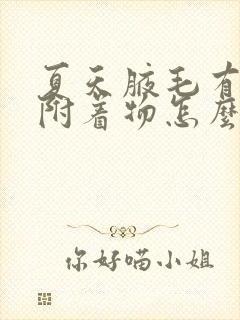 夏天腋毛有白色附着物怎么去除