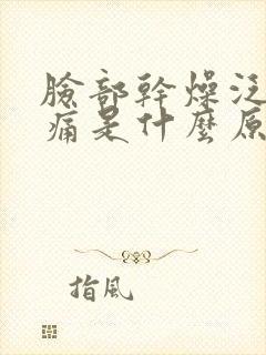 脸部干燥泛红刺痛是什么原因