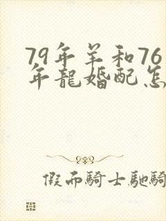 79年羊和76年龙婚配怎样