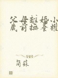 父母离婚小孩几岁前抚养权归妈妈