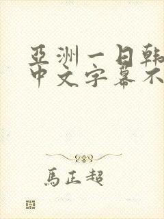 亚洲一日韩欧美中文字幕不卡