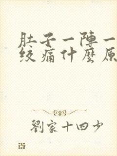 肚子一阵一阵的绞痛什么原因