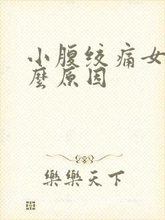 小腹绞痛女性什么原因