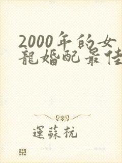 2000年的女龙婚配最佳属相