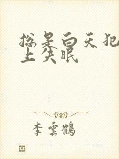 总是白天犯困晚上失眠