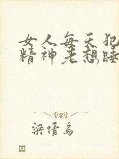 女人每天犯困没精神老想睡觉是什么原因