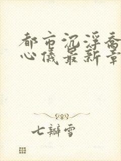 都市沉浮乔梁叶心仪最新章节全文免费阅读