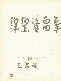 狗狗流白色浓鼻涕怎么回事