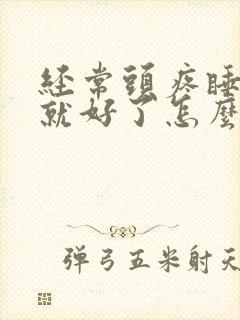 经常头疼睡一觉就好了怎么回事