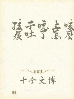 孩子晚上咳嗽有痰吐了怎么回事