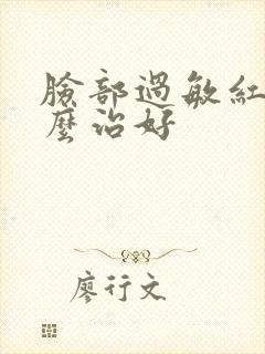 脸部过敏红肿怎么治好