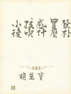 小孩感冒发烧好后吃什么补身体