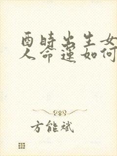 酉时出生女性的人命运如何