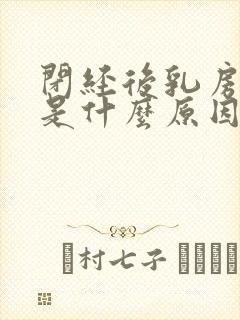 闭经后乳房疼痛是什么原因