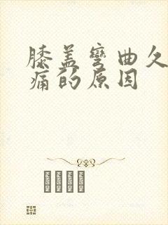 膝盖弯曲久了疼痛的原因