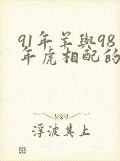 91年羊与98年虎相配的婚姻如何