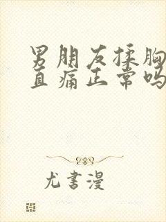 男朋友揉胸后一直痛正常吗