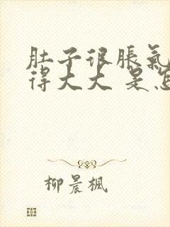 肚子很胀气 鼓得大大 是怎么回事