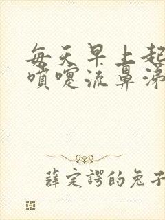 每天早上起床打喷嚏流鼻涕白天没事