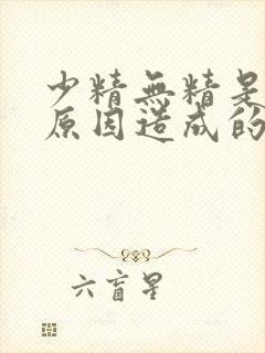 少精无精是什么原因造成的