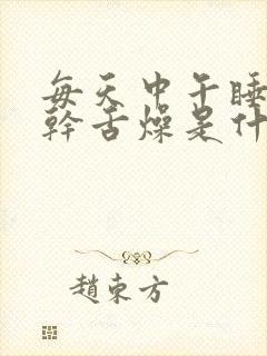 每天中午睡醒口干舌燥是什么原因