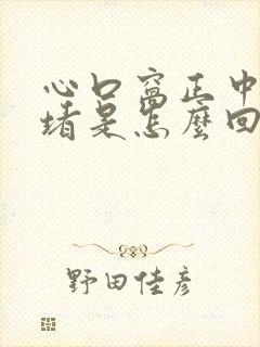 心口窝正中间疼堵是怎么回事