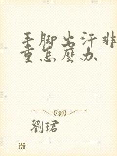 手脚出汗非常严重怎么办