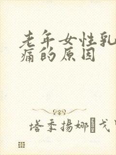 老年女性乳腺疼痛的原因