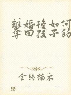 离婚后如何起诉夺回孩子的抚养权