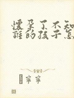 怀孕了不知道是谁的孩子怎么办