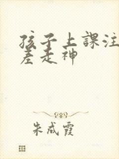 孩子上课注意力差走神