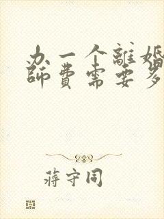 办一个离婚案律师费需要多少钱