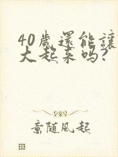 40岁还能让胸大起来吗?