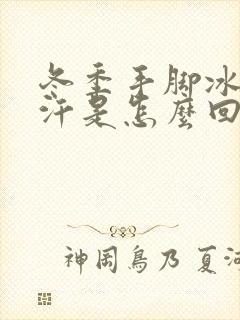 冬季手脚冰凉多汗是怎么回事