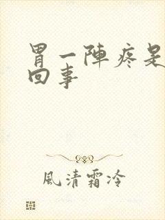 胃一阵疼是怎么回事