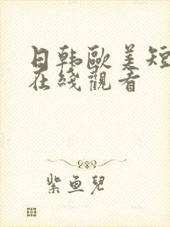 日韩欧美短视频在线观看