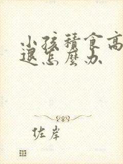 小孩积食高烧不退怎么办