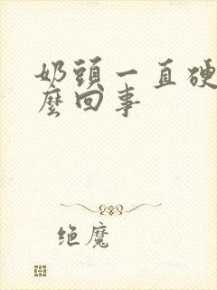 奶头一直硬疼怎么回事