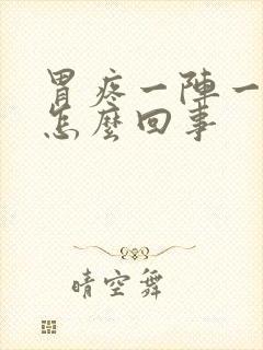 胃疼一阵一阵痛怎么回事