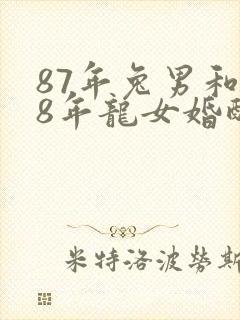 87年兔男和88年龙女婚配