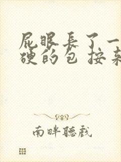 屁眼长了一个硬硬的包 按来疼