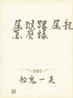 属猴跟属龙姻缘怎么样