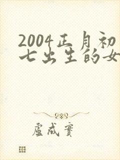 2004正月初七出生的女孩命运