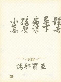 小孩扁导体肿大怎么消下去