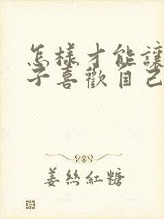 怎样才能让女孩子喜欢自己