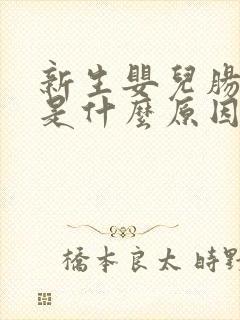 新生婴儿肠胀气是什么原因引起的