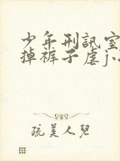 少年刑讯室被扒掉裤子虐j小说