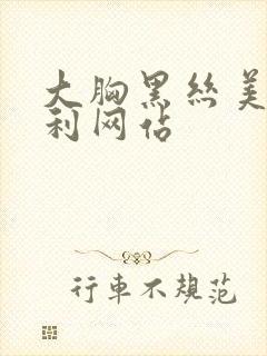 大胸黑丝美女福利网站