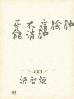 牙不痛脸肿几天能消肿